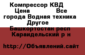 Компрессор КВД . › Цена ­ 45 000 - Все города Водная техника » Другое   . Башкортостан респ.,Караидельский р-н